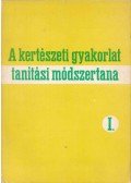 Bodnár László,Bognár Béla,Dr. Kaiser Géza,Kölkedi Jánosné - A kertészeti gyakorlat tanítási módszertana I.