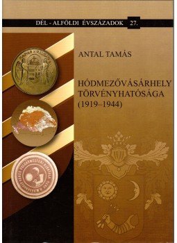 Antal Tamás - Hódmezővásárhely törvényhatósága (1919-1944), Szeged 2010 antikvár könyv