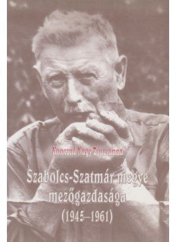 Konczné Nagy Zsuzsanna - Szabolcs-Szatmár megye mezőgazdasága (1945-1961), Nyíregyháza 2001 antikvár könyv
