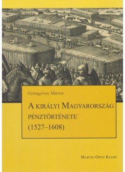 Gyöngyössy Márton - A királyi Magyarország pénztörténete (1527-1608), Budapest 2010 antikvár könyv