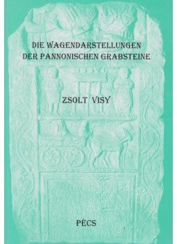 Visy Zsolt - Die Wagendarstellungen der Pannonischen Grabsteine Visy Zsolt - Die Wagendarstellungen der Pannonischen Grabsteine, Pécs 0 antikvár könyv