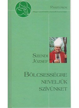Dr. Szendi József - Bölcsességre neveljük szívünket Dr. Szendi József - Bölcsességre neveljük szívünket, Budapest 2010 antikvár könyv