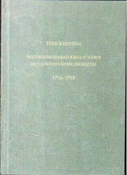 Tóth Krisztina - Esztergom szabad királyi város jegyzőkönyveinek regesztái 1716-1718, Esztergom 2004 antikvár könyv