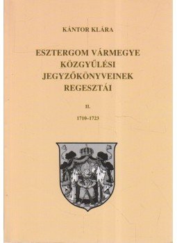 Kántor Klára - Esztergom vármegye közgyűlési jegyzőkönyveinek regesztái II. 1710-1723, Esztergom 2003 antikvár könyv