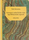 Tóth Krisztina - Esztergom szabad királyi város jegyzőkönyveinek regesztái 1712-1715