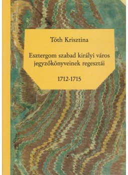 Tóth Krisztina - Esztergom szabad királyi város jegyzőkönyveinek regesztái 1712-1715, Esztergom 2003 antikvár könyv