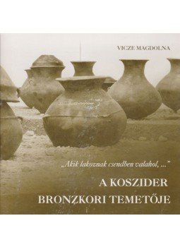 Vicze Magdolna - ,,Akik lakoznak csendben valahol, ..." - A koszider bronzkori temetője Vicze Magdolna - ,,Akik lakoznak csendben valahol, ..." - A koszider bronzkori temetője, Dunaújváros 2003 antikvár könyv