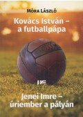 Móra László - Kovács ​István – a futballpápa / Jenei Imre – úriember a pályán