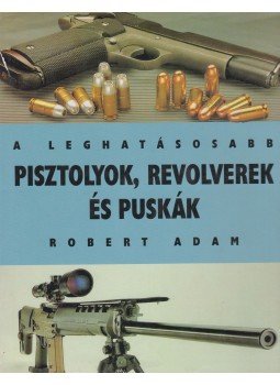 Robert Adam - A leghatásosabb pisztolyok, revolverek és puskák, Budapest 1998 antikvár könyv