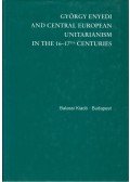 Balázs Mihály,Keserű Gizella - György Enyedi and the Central European Unitarianism in the 16-17th Centuries