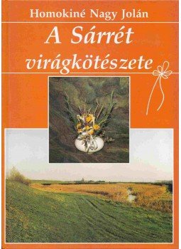 Homokiné Nagy Jolán - A Sárrét virágkötészete Homokiné Nagy Jolán - A Sárrét virágkötészete, Békéscsaba 1992 antikvár könyv