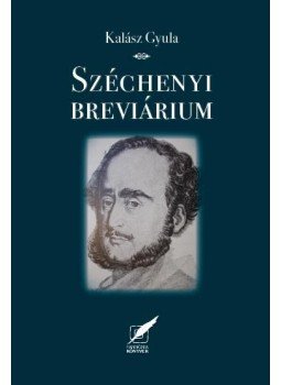Kalász Gyula - Széchenyi breviárium - Gondolatok nemzetről, magyarságról, erkölcsről, hitről, emberről Kalász Gyula - Széchenyi breviárium - Gondolatok nemzetről, magyarságról, erkölcsről, hitről, emberről, Pécs 2017 antikvár könyv