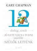 Gary Chapman,Shannon Warden - 12 dolog, amit jó lett volna tudni, mielőtt szülők lettünk