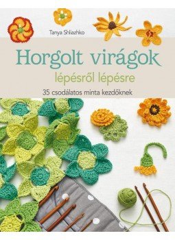 Tanya Shliazhko - Horgolt virágok lépésről lépésre. 35 csodálatos minta kezdőknek, null 2017 antikvár könyv