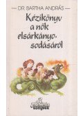 Bartha András - Kézikönyv a nők elsárkányosodásáról