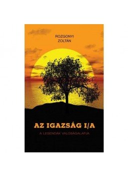Rozgonyi Zoltán - AZ IGAZSÁG I/A - A LEGENDÁK VALÓSÁGALAPJA, null 2017 antikvár könyv