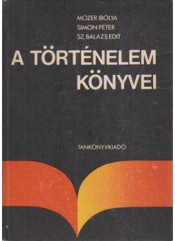 Mózer Ibolya Dr., Simon V. Péter, Sz. Balázs Edit - A történelem könyvei Mózer Ibolya Dr., Simon V. Péter, Sz. Balázs Edit - A történelem könyvei, Budapest 1981 antikvár könyv