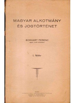 Eckhart Ferenc - Magyar alkotmány és jogtörténet I. félév Eckhart Ferenc - Magyar alkotmány és jogtörténet I. félév, 0 antikvár könyv
