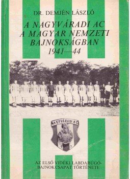 Dr. Demjén László - A Nagyváradi AC-A magyar nemzeti bajnokságban 1941-44,  1989 antikvár könyv