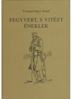 Csernavölgyi Antal - Fegyvert, s vitézt éneklek Csernavölgyi Antal - Fegyvert, s vitézt éneklek, Budapest 1997 antikvár könyv