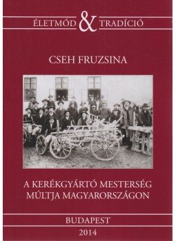 Cseh Fruzsina - A kerékgyártó mesterség múltja Magyarországon, Budapest 2014 antikvár könyv