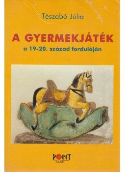 Tészabó Júlia - A gyermekjáték a 19-20. század fordulóján Tészabó Júlia - A gyermekjáték a 19-20. század fordulóján, Budapest 2003 antikvár könyv
