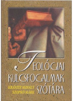 Kránitz Mihály, Szopkó Márk - Teológiai kulcsfogalmak szótára Kránitz Mihály, Szopkó Márk - Teológiai kulcsfogalmak szótára, Budapest 2001 antikvár könyv