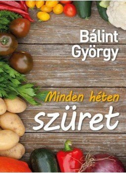 Bálint György - Minden héten szüret Bálint György - Minden héten szüret, 2017 antikvár könyv