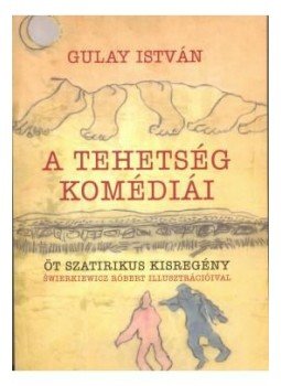Gulay István - A tehetség komédiái - Öt szatírikus kisregény Gulay István - A tehetség komédiái - Öt szatírikus kisregény, null 2017 antikvár könyv