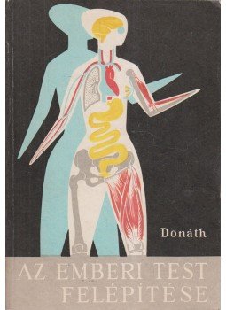 Donáth Tibor - Az emberi test felépítése Donáth Tibor - Az emberi test felépítése, Budapest 1987 antikvár könyv