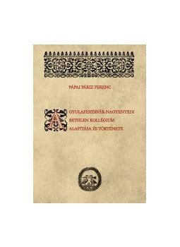 Pápai Páriz Ferenc ,  (sajtó alá rendezte: Rácz Emese) - A gyulafehérvár-nagyenyedi Bethlen-kollégium alapítása és története, null 2017 antikvár könyv