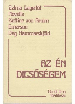 Novalis, Arnim, Bettina von, Emerson, Hammarksjöld, Dag, Selma Lagerlöf - Az én dicsőségem Novalis, Arnim, Bettina von, Emerson, Hammarksjöld, Dag, Selma Lagerlöf - Az én dicsőségem, Szeged 1991 antikvár könyv