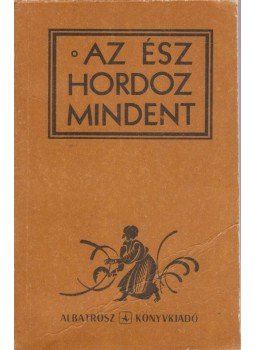 Balogh József - Az ész hordoz mindent Balogh József - Az ész hordoz mindent, Bukarest 1976 antikvár könyv