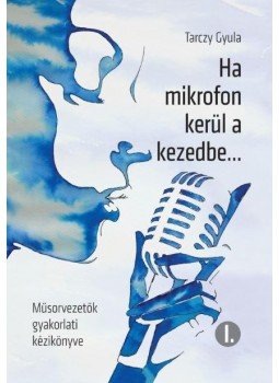 Tarczy Gyula - Ha mikrofon kerül a kezedbe..., Budapest 2017 antikvár könyv