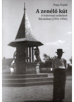 Papp Árpád - A zenélő kút - A bukovinai székelyek Bácskában (1941-1944) Papp Árpád - A zenélő kút - A bukovinai székelyek Bácskában (1941-1944), null 2017 antikvár könyv