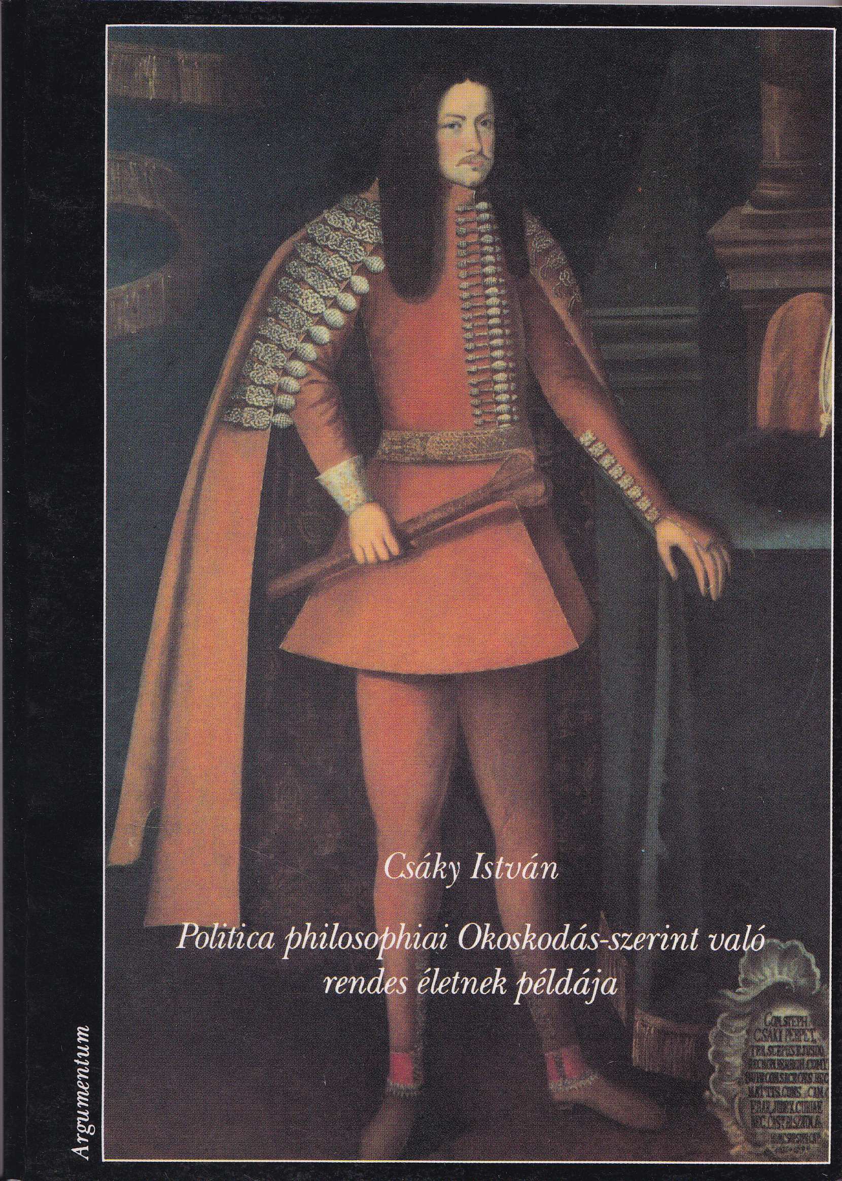 Csáky István - Politica philosophiai Okoskodás-szerint való rendes életnek példája (1664-1674), Budapest 1992 antikvár könyv