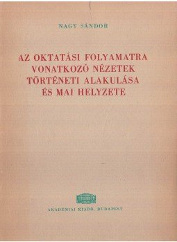 Nagy Sándor - Az oktatási folyamatra vonatkozó nézetek történeti alakulása és mai helyzete, Budapest 1962 antikvár könyv