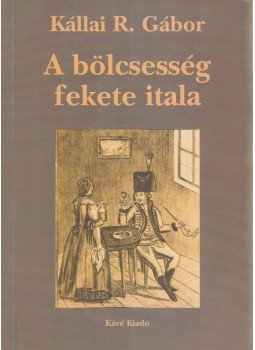 Kállai R. Gábor - A bölcsesség fekete itala Kállai R. Gábor - A bölcsesség fekete itala, 2001 antikvár könyv