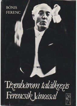 Bónis Ferenc - Tizenhárom találkozás Ferencsik Jánossal (aláírt), Budapest 1984 antikvár könyv