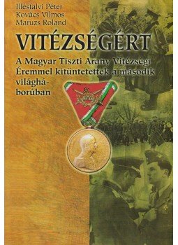 Illésfalvi Péter, Maruzs Roland, Kovács Vilmos - "Vitézségért" Illésfalvi Péter, Maruzs Roland, Kovács Vilmos - "Vitézségért", 2001 antikvár könyv
