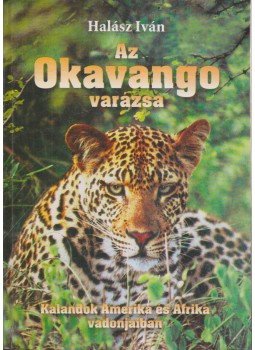 Halász Iván - Az Okavango varázsa Halász Iván - Az Okavango varázsa, Budapest 1999 antikvár könyv
