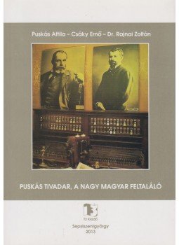 Puskás Attila, Csáky Ernő, Dr. Rajnai Zoltán - Puskás Tivadar, a nagy magyar feltaláló Puskás Attila, Csáky Ernő, Dr. Rajnai Zoltán - Puskás Tivadar, a nagy magyar feltaláló, Sepsiszentgyörgy 2013 antikvár könyv