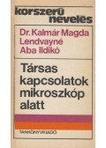 Kalmár Magda dr.,Lendvayné Aba Ildikó - Társas kapcsolatok mikroszkóp alatt