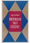 Erich Fromm - Birtokolni vagy létezni?