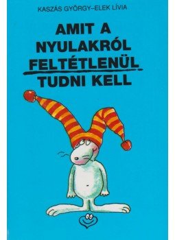 Kaszás György, Elek Lívia - Amit a nyulakról feltétlenül tudni kell Kaszás György, Elek Lívia - Amit a nyulakról feltétlenül tudni kell, Budapest 1999 antikvár könyv