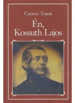 Cseres Tibor - Én, Kossuth Lajos Cseres Tibor - Én, Kossuth Lajos, Budapest 2017 antikvár könyv
