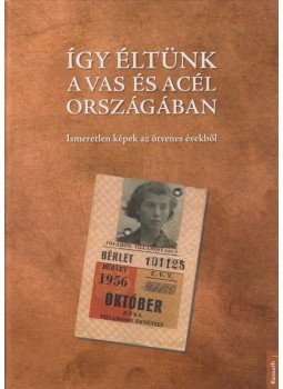 Farkas György - Így éltünk a vas és acél országában (56-os fotóalbum) - Előbukkant képek az ötvenes évekből Farkas György - Így éltünk a vas és acél országában (56-os fotóalbum) - Előbukkant képek az ötvenes évekből, Budapest 2017 antikvár könyv