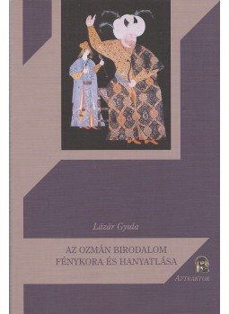Lázár Gyula - Az ozmán birodalom fénykora és hanyatlása Lázár Gyula - Az ozmán birodalom fénykora és hanyatlása, Máriabesenyő - Gödöllő 2011 antikvár könyv