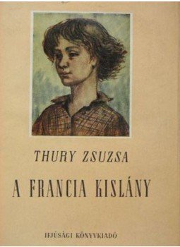 Thury Zsuzsa - A francia kislány Thury Zsuzsa - A francia kislány, Budapest 1955 antikvár könyv