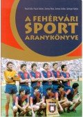 Posch Ede,Posch Dániel,Somos Ákos,Somos Zoltán,Sáringer Károly - A fehérvári sport aranykönyve